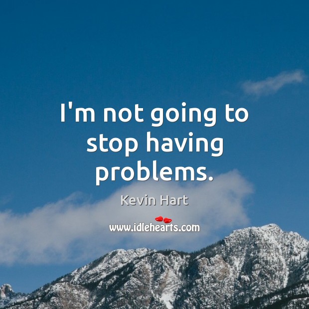 I’m not going to stop having problems. Kevin Hart Picture Quote