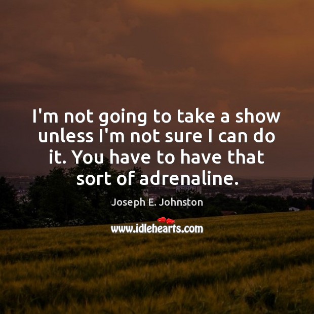 I’m not going to take a show unless I’m not sure I Joseph E. Johnston Picture Quote