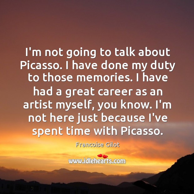 I’m not going to talk about Picasso. I have done my duty Francoise Gilot Picture Quote