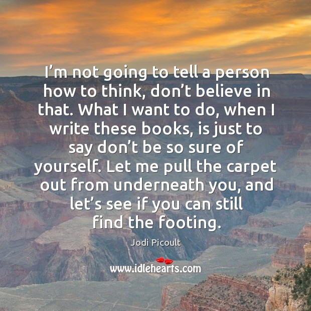 I’m not going to tell a person how to think, don’t believe in that. Jodi Picoult Picture Quote