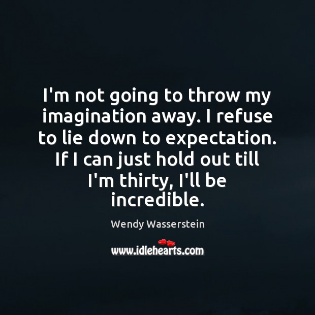 I’m not going to throw my imagination away. I refuse to lie Lie Quotes Image