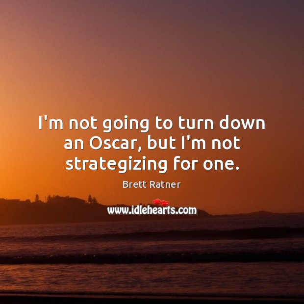 I’m not going to turn down an Oscar, but I’m not strategizing for one. Brett Ratner Picture Quote