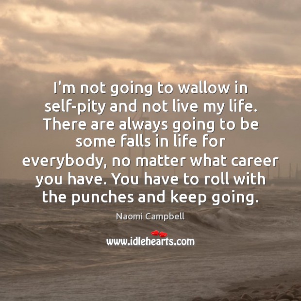 I’m not going to wallow in self-pity and not live my life. Naomi Campbell Picture Quote