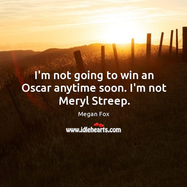 I’m not going to win an Oscar anytime soon. I’m not Meryl Streep. Megan Fox Picture Quote