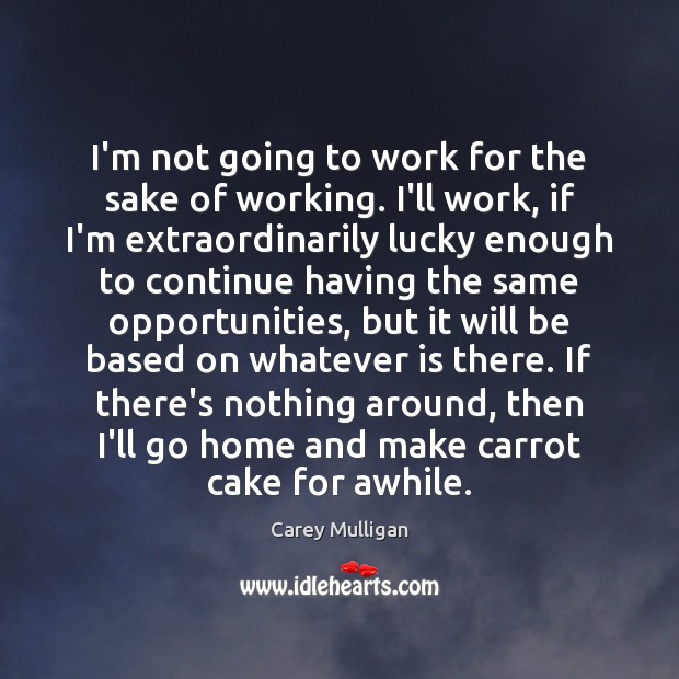 I’m not going to work for the sake of working. I’ll work, Carey Mulligan Picture Quote