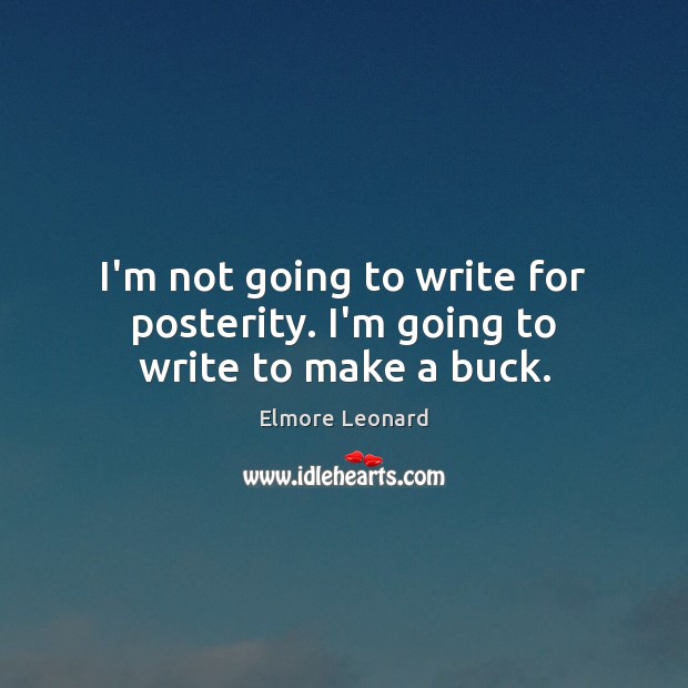I’m not going to write for posterity. I’m going to write to make a buck. Elmore Leonard Picture Quote