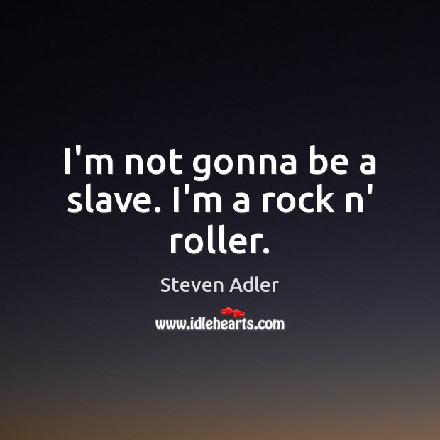 I’m not gonna be a slave. I’m a rock n’ roller. Image