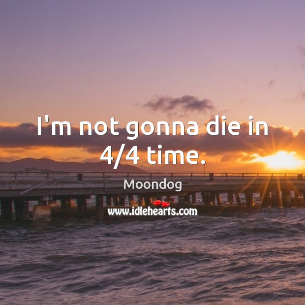 I’m not gonna die in 4/4 time. Moondog Picture Quote