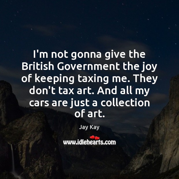 I’m not gonna give the British Government the joy of keeping taxing Jay Kay Picture Quote