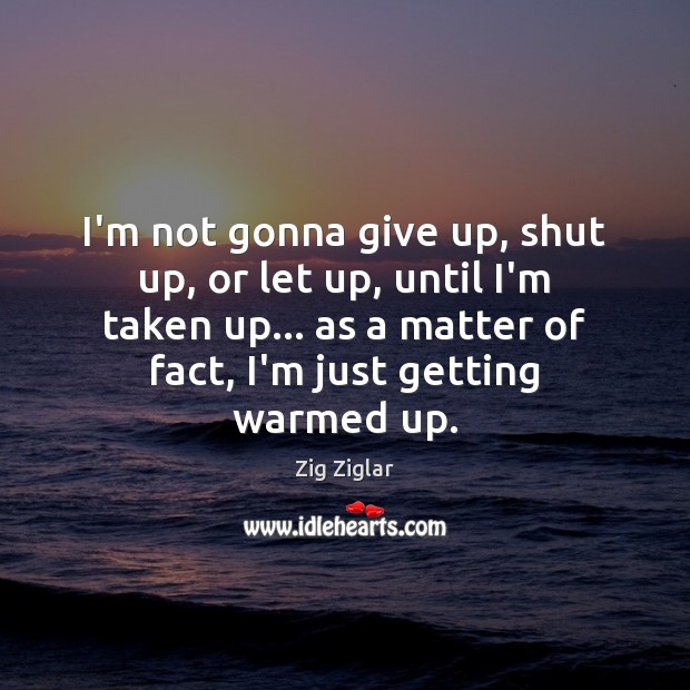 I’m not gonna give up, shut up, or let up, until I’m Zig Ziglar Picture Quote