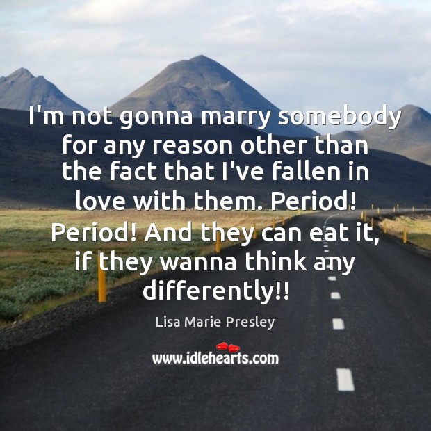 I’m not gonna marry somebody for any reason other than the fact Lisa Marie Presley Picture Quote