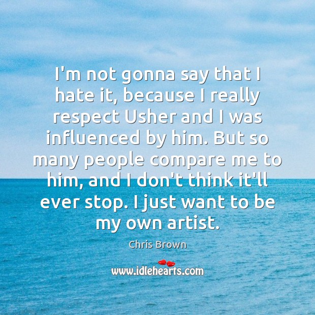 I’m not gonna say that I hate it, because I really respect Compare Quotes Image