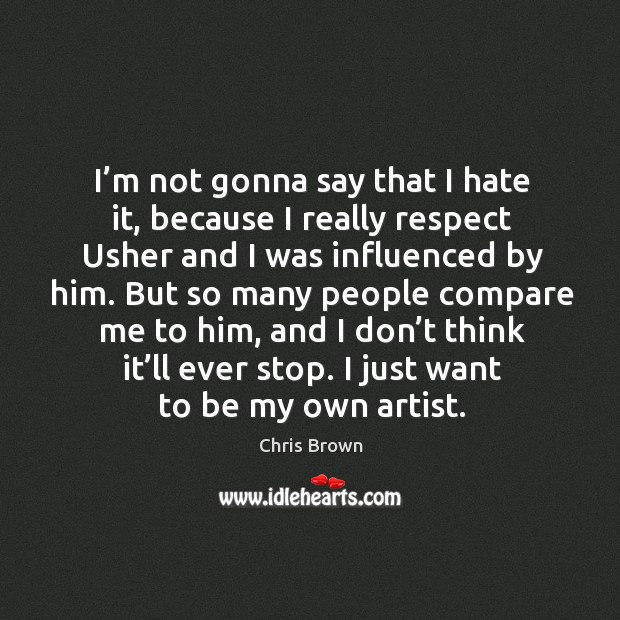 I’m not gonna say that I hate it, because I really respect usher and I was influenced by him. Chris Brown Picture Quote