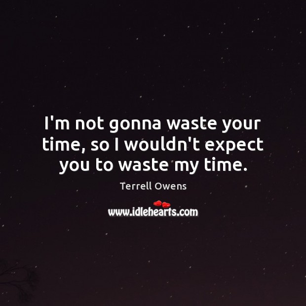 I’m not gonna waste your time, so I wouldn’t expect you to waste my time. Terrell Owens Picture Quote