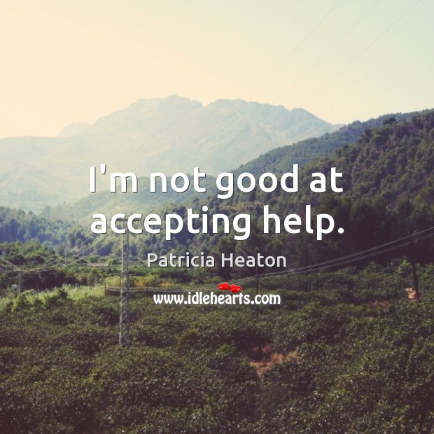 I’m not good at accepting help. Patricia Heaton Picture Quote