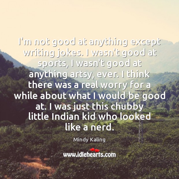 I’m not good at anything except writing jokes. I wasn’t good at Mindy Kaling Picture Quote