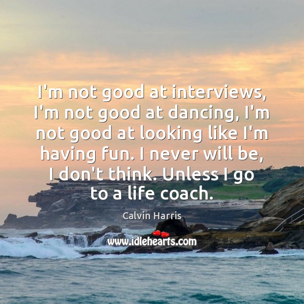 I’m not good at interviews, I’m not good at dancing, I’m not Calvin Harris Picture Quote