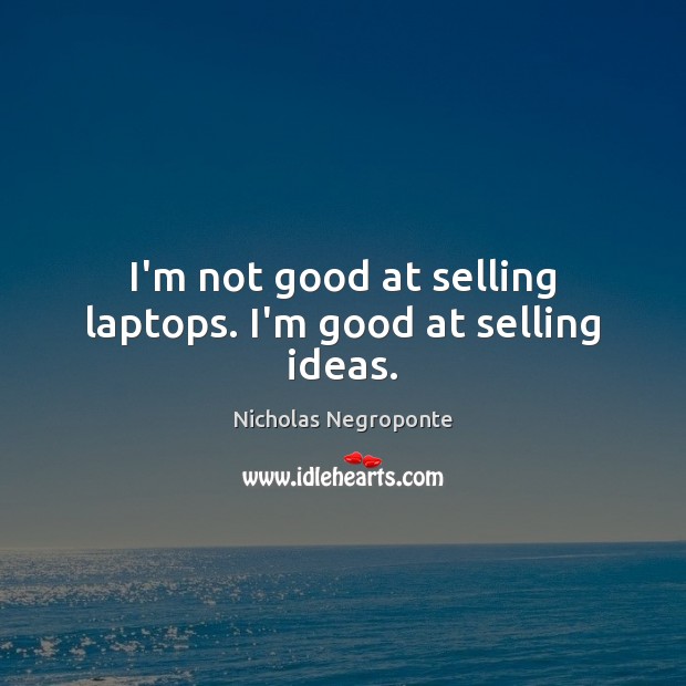 I’m not good at selling laptops. I’m good at selling ideas. Nicholas Negroponte Picture Quote