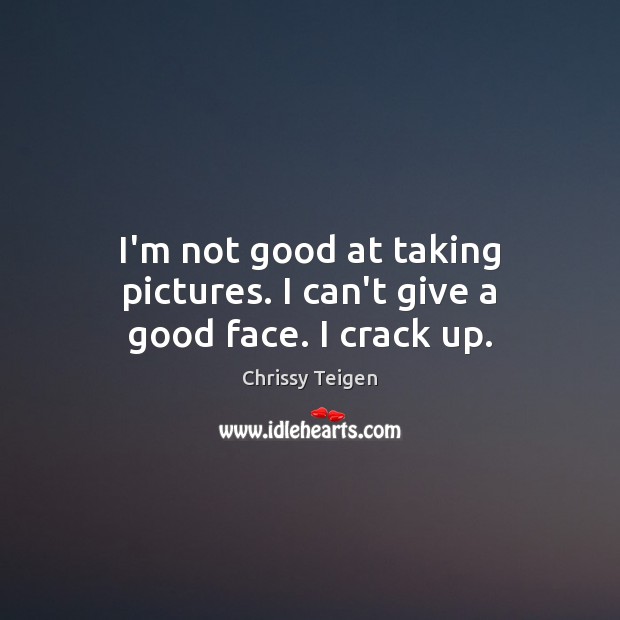 I’m not good at taking pictures. I can’t give a good face. I crack up. Chrissy Teigen Picture Quote