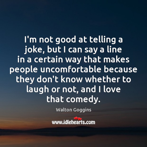 I’m not good at telling a joke, but I can say a Walton Goggins Picture Quote