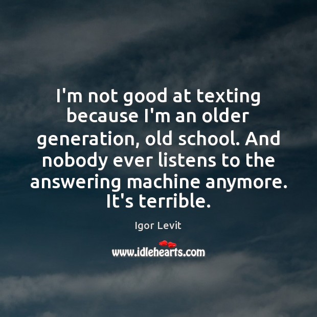 I’m not good at texting because I’m an older generation, old school. Image