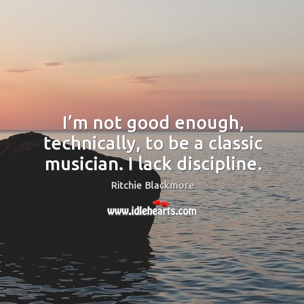 I’m not good enough, technically, to be a classic musician. I lack discipline. Image