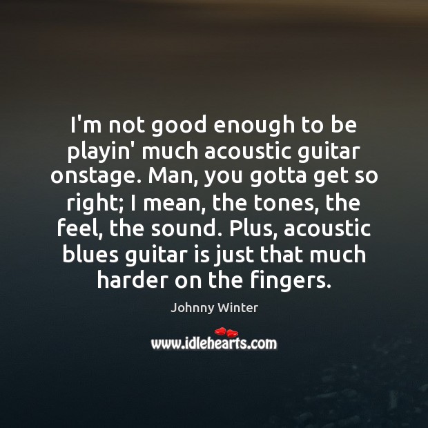 I’m not good enough to be playin’ much acoustic guitar onstage. Man, Johnny Winter Picture Quote