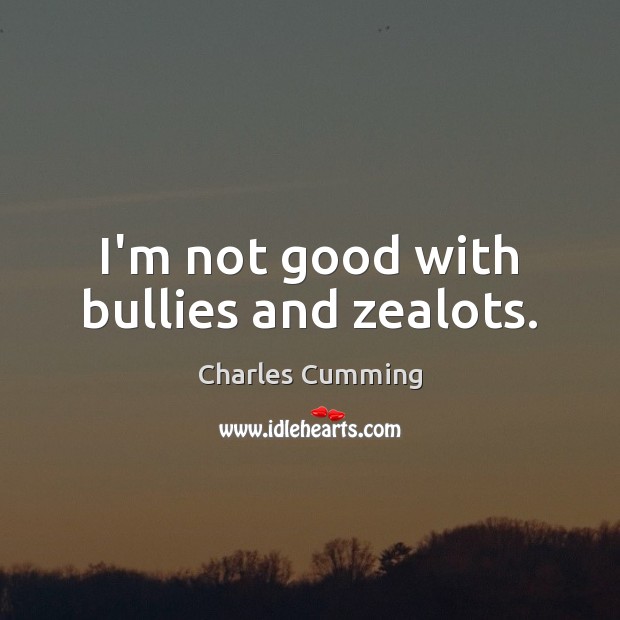 I’m not good with bullies and zealots. Charles Cumming Picture Quote