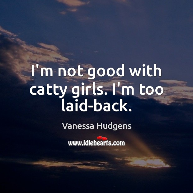 I’m not good with catty girls. I’m too laid-back. Vanessa Hudgens Picture Quote