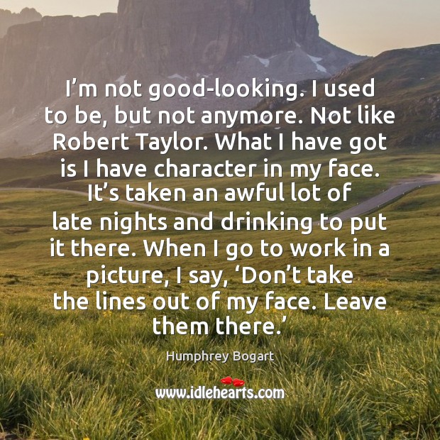 I’m not good-looking. I used to be, but not anymore. Not Humphrey Bogart Picture Quote