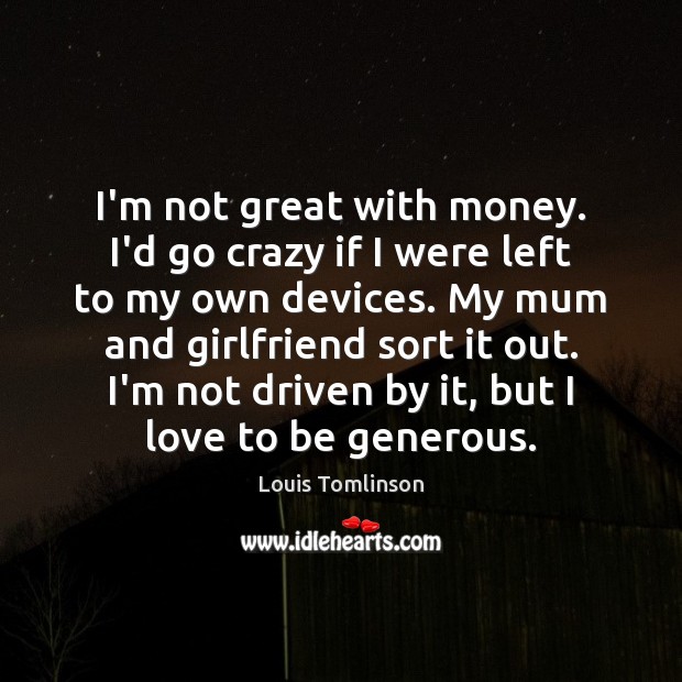 I’m not great with money. I’d go crazy if I were left Louis Tomlinson Picture Quote