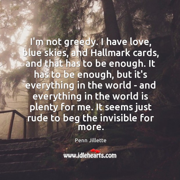 I’m not greedy. I have love, blue skies, and Hallmark cards, and Penn Jillette Picture Quote