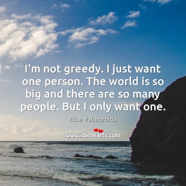 I’m not greedy. I just want one person. The world is so World Quotes Image