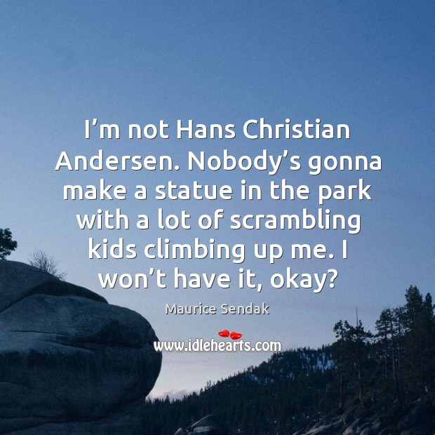 I’m not Hans Christian Andersen. Nobody’s gonna make a statue Maurice Sendak Picture Quote