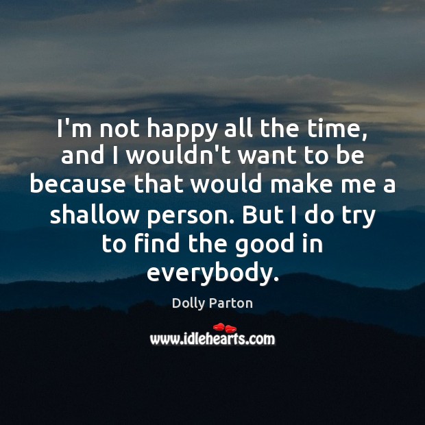I’m not happy all the time, and I wouldn’t want to be Dolly Parton Picture Quote