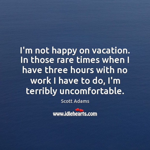I’m not happy on vacation. In those rare times when I have Scott Adams Picture Quote