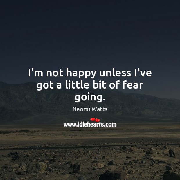 I’m not happy unless I’ve got a little bit of fear going. Image