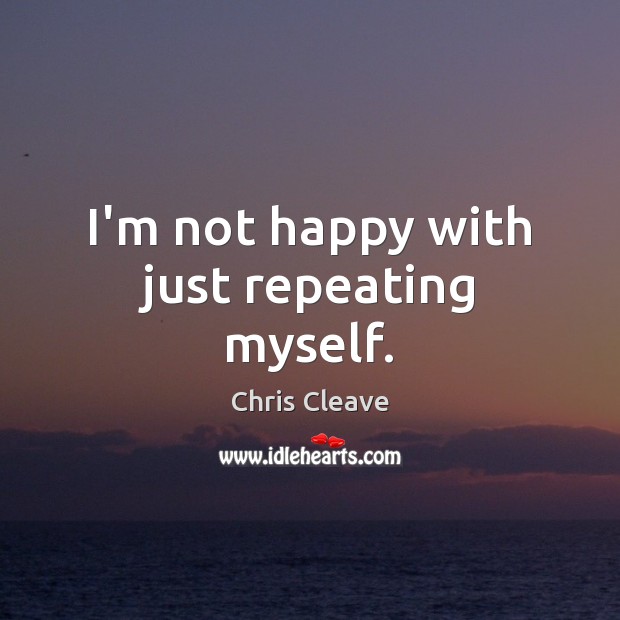 I’m not happy with just repeating myself. Chris Cleave Picture Quote