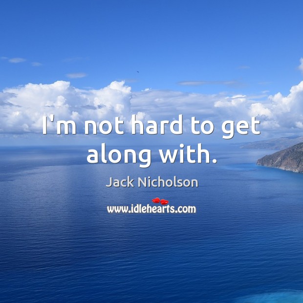 I’m not hard to get along with. Jack Nicholson Picture Quote