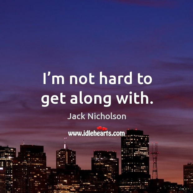 I’m not hard to get along with. Jack Nicholson Picture Quote