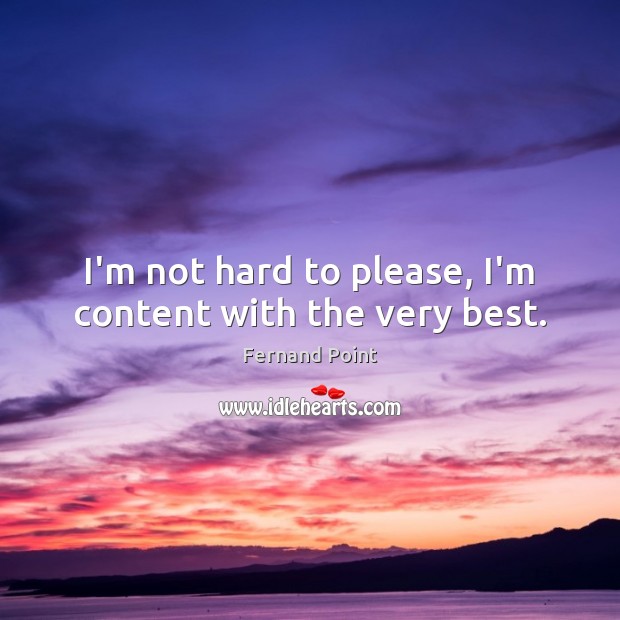 I’m not hard to please, I’m content with the very best. Fernand Point Picture Quote