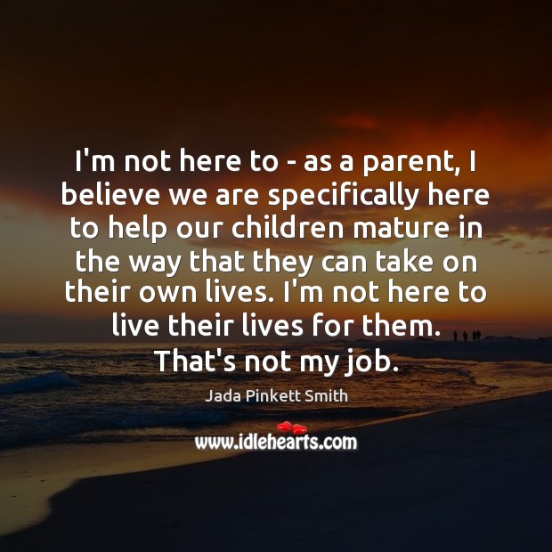I’m not here to – as a parent, I believe we are Jada Pinkett Smith Picture Quote