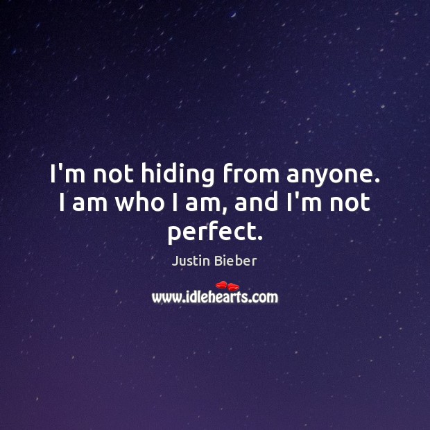 I’m not hiding from anyone. I am who I am, and I’m not perfect. Justin Bieber Picture Quote