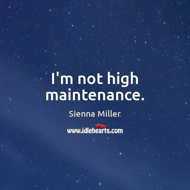 I’m not high maintenance. Sienna Miller Picture Quote
