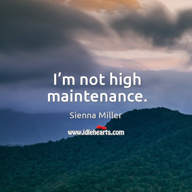 I’m not high maintenance. Sienna Miller Picture Quote