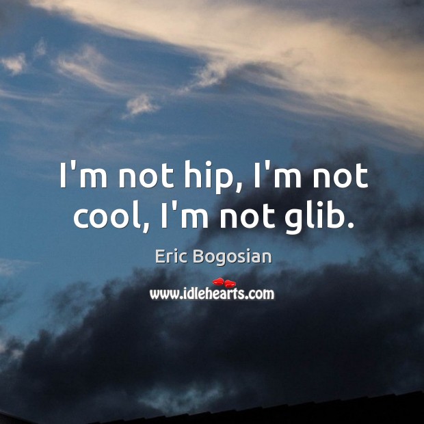 I’m not hip, I’m not cool, I’m not glib. Eric Bogosian Picture Quote