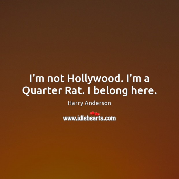 I’m not Hollywood. I’m a Quarter Rat. I belong here. Harry Anderson Picture Quote
