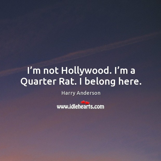 I’m not hollywood. I’m a quarter rat. I belong here. Harry Anderson Picture Quote