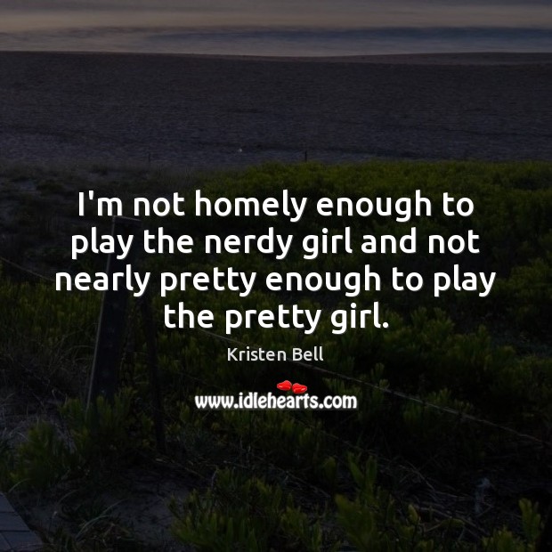 I’m not homely enough to play the nerdy girl and not nearly Kristen Bell Picture Quote