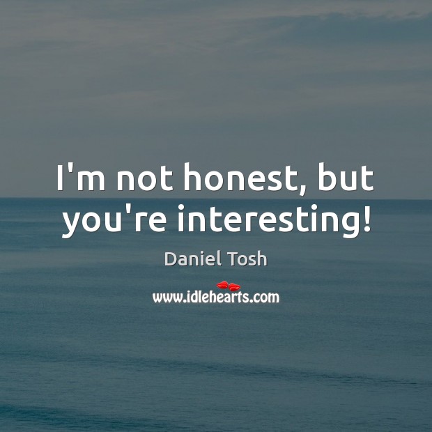 I’m not honest, but you’re interesting! Daniel Tosh Picture Quote